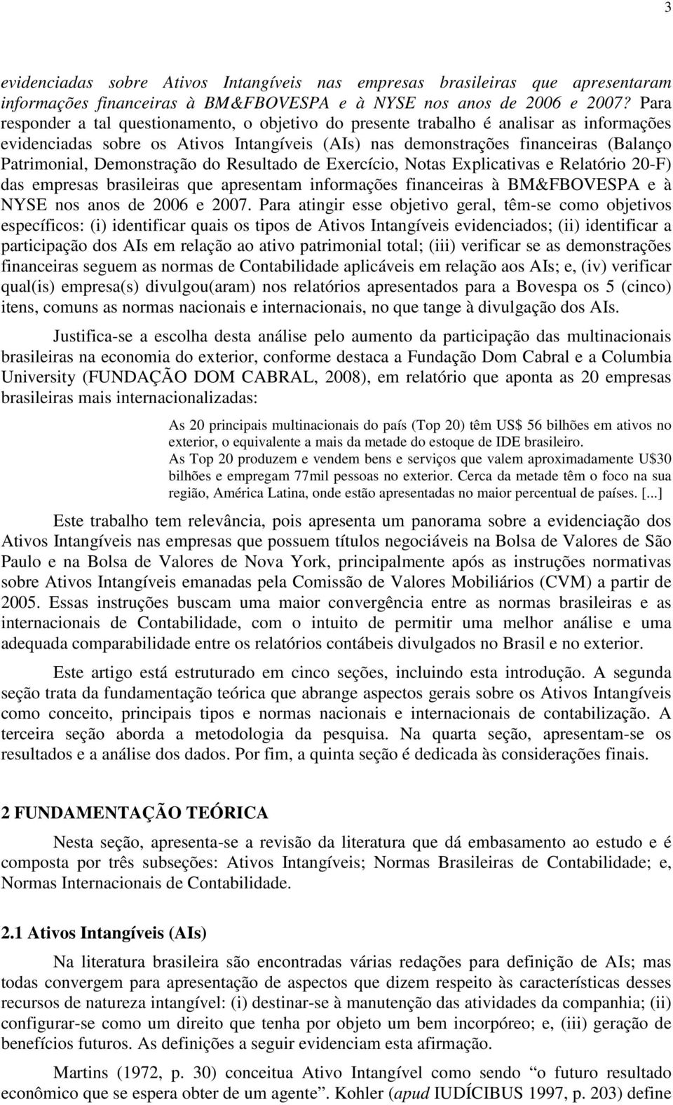 Demonstração do Resultado de Exercício, Notas Explicativas e Relatório 20-F) das empresas brasileiras que apresentam informações financeiras à BM&FBOVESPA e à NYSE nos anos de 2006 e 2007.