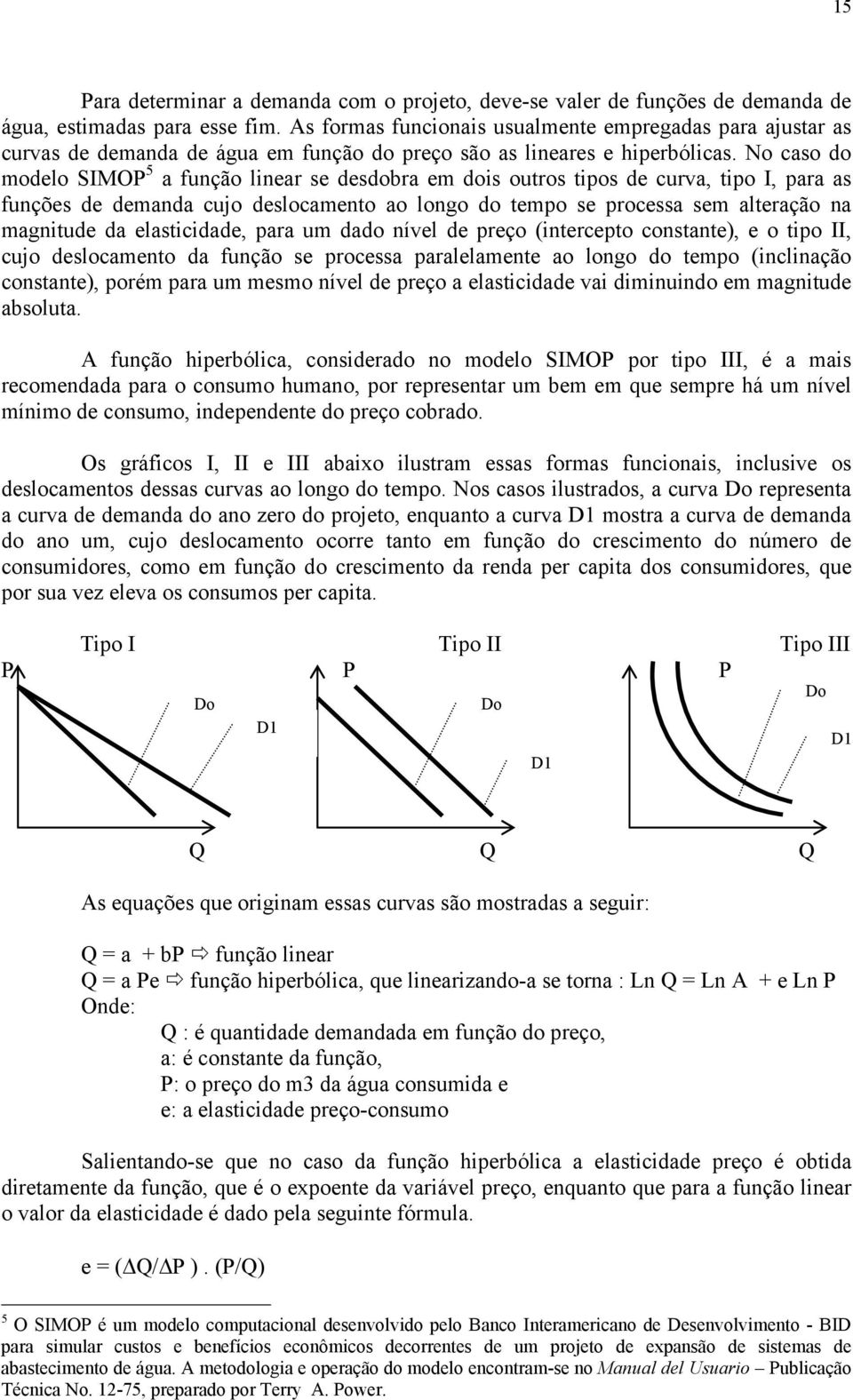 No caso do modelo SIMOP 5 a função linear se desdobra em dois outros tipos de curva, tipo I, para as funções de demanda cujo deslocamento ao longo do tempo se processa sem alteração na magnitude da