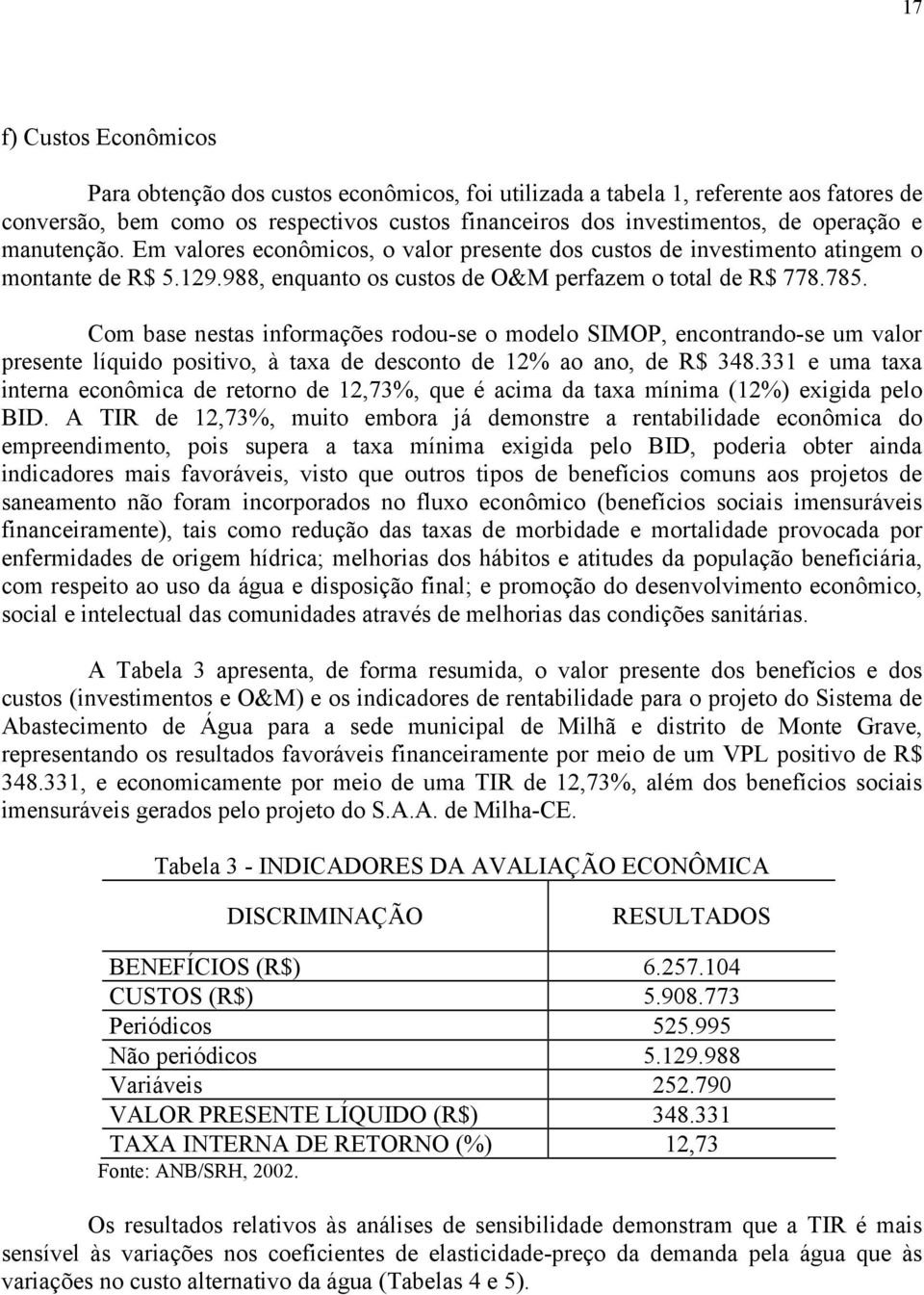 Com base nestas informações rodou-se o modelo SIMOP, encontrando-se um valor presente líquido positivo, à taxa de desconto de 12% ao ano, de R$ 348.