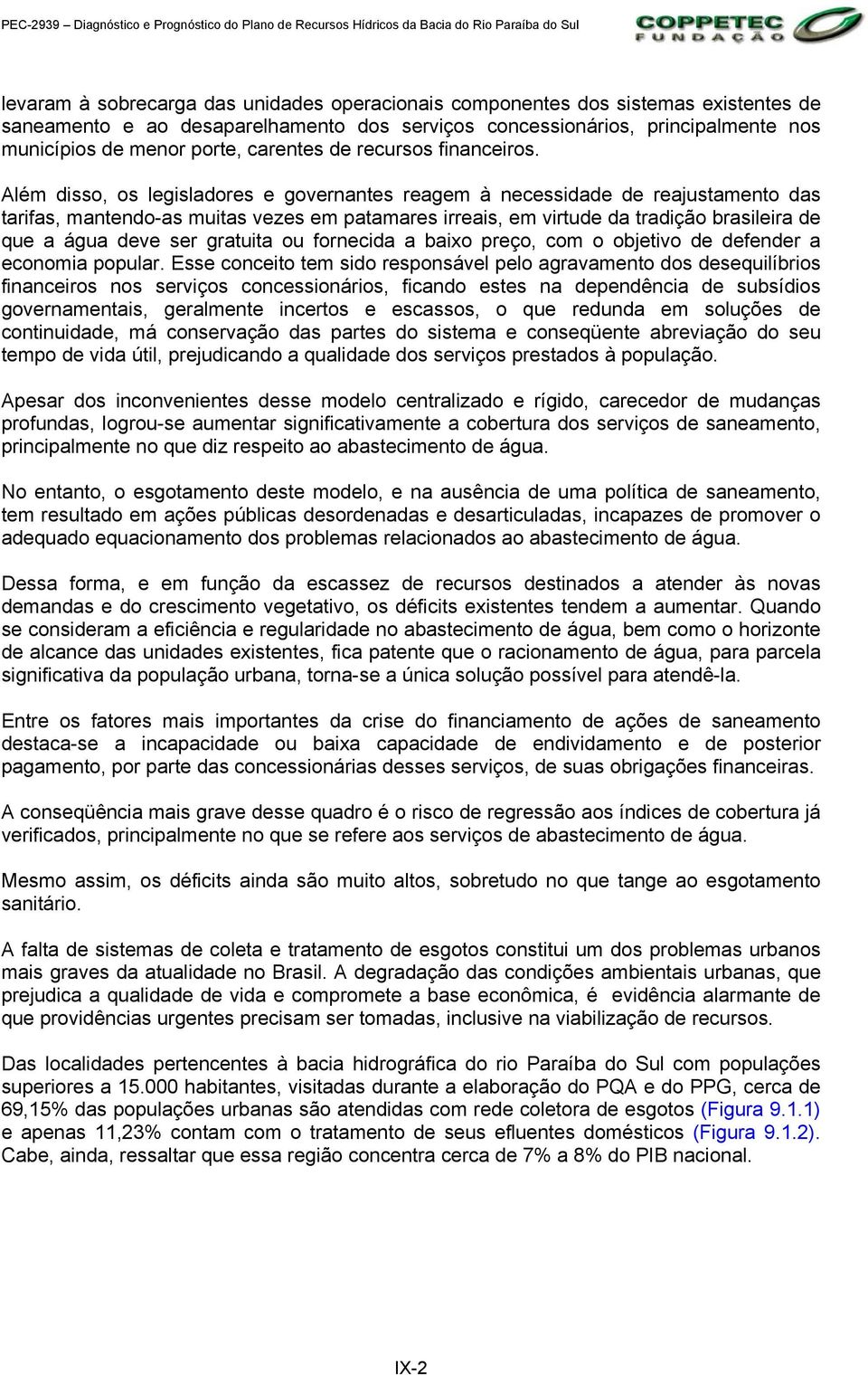 Além disso, os legisladores e governantes reagem à necessidade de reajustamento das tarifas, mantendo-as muitas vezes em patamares irreais, em virtude da tradição brasileira de que a água deve ser