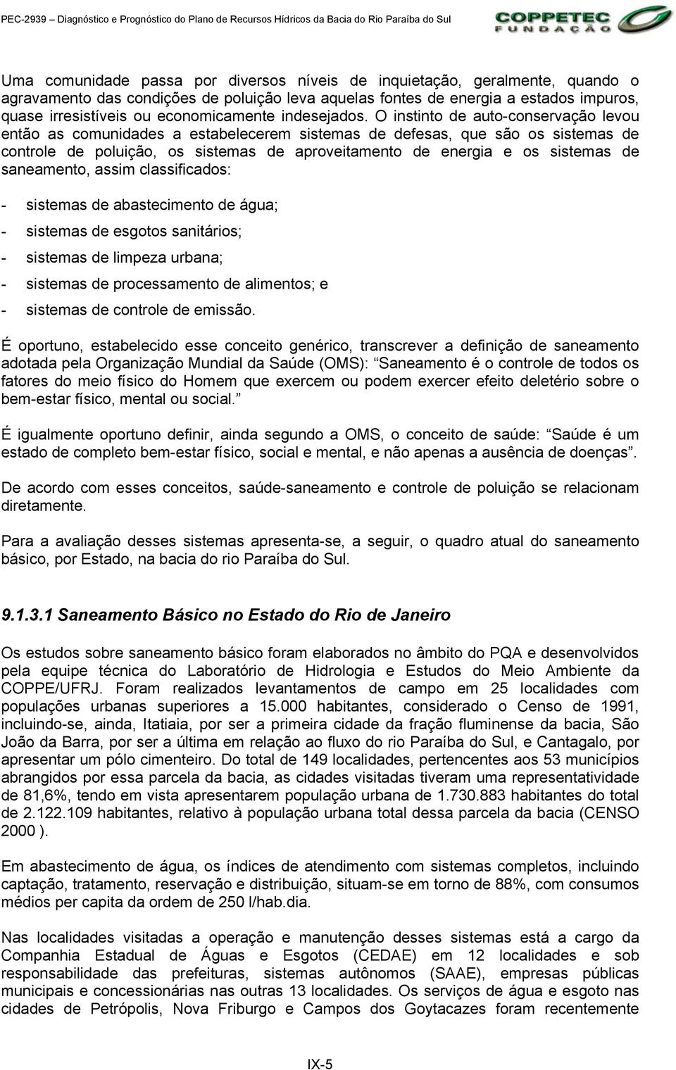 O instinto de auto-conservação levou então as comunidades a estabelecerem sistemas de defesas, que são os sistemas de controle de poluição, os sistemas de aproveitamento de energia e os sistemas de