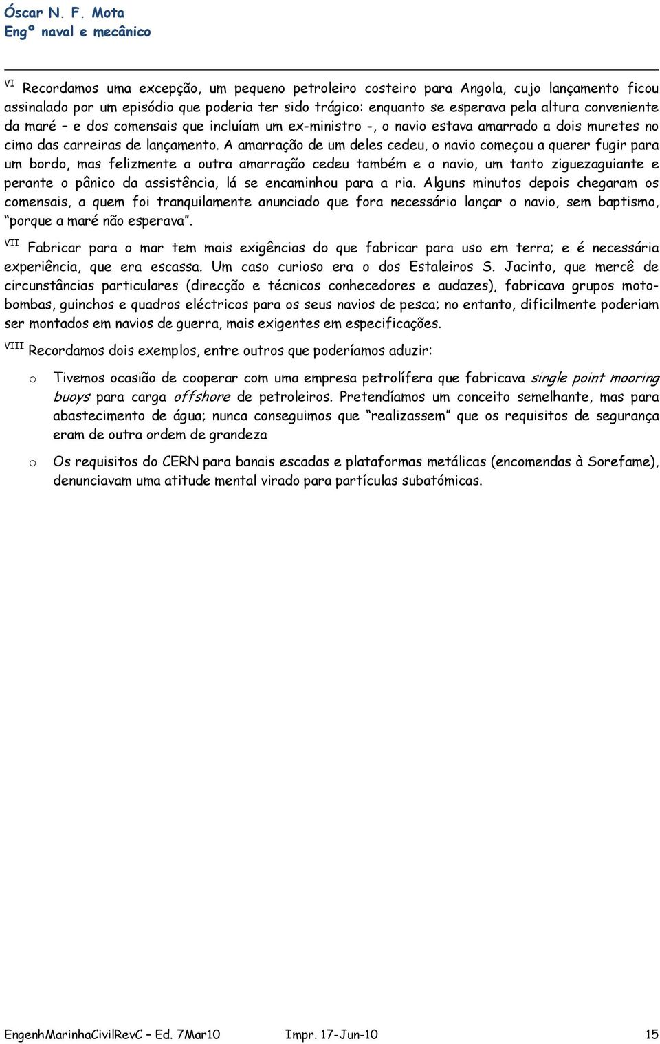 A amarraçã de um deles cedeu, navi cmeçu a querer fugir para um brd, mas felizmente a utra amarraçã cedeu também e navi, um tant ziguezaguiante e perante pânic da assistência, lá se encaminhu para a