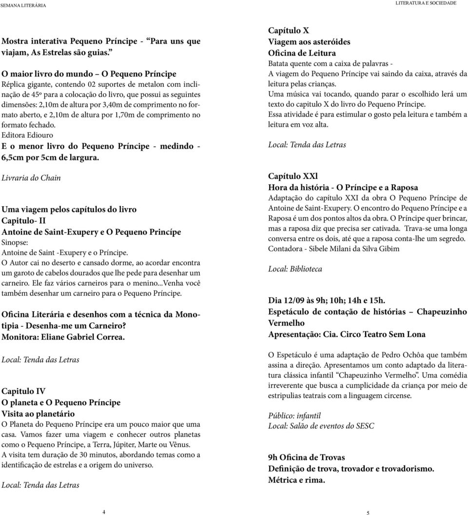 3,40m de comprimento no formato aberto, e 2,10m de altura por 1,70m de comprimento no formato fechado. Editora Ediouro E o menor livro do Pequeno Príncipe - medindo - 6,5cm por 5cm de largura.