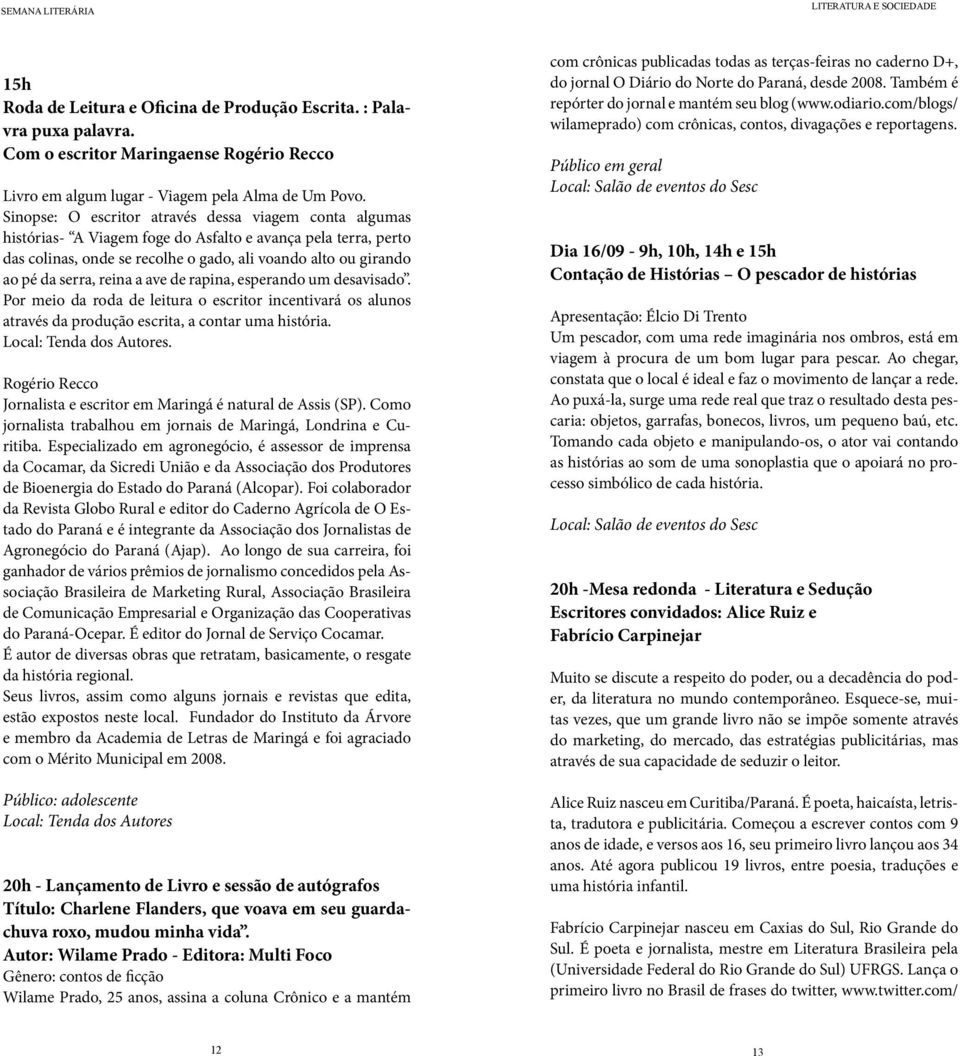 reina a ave de rapina, esperando um desavisado. Por meio da roda de leitura o escritor incentivará os alunos através da produção escrita, a contar uma história. Local: Tenda dos Autores.