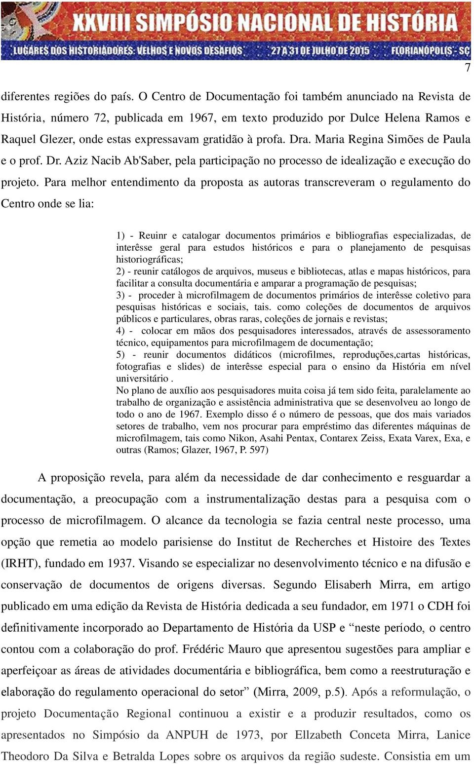 Dra. Maria Regina Simões de Paula e o prof. Dr. Aziz Nacib Ab'Saber, pela participação no processo de idealização e execução do projeto.