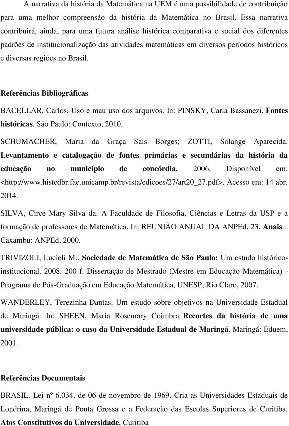 diversas regiões no Brasil. Referências Bibliográficas BACELLAR, Carlos. Uso e mau uso dos arquivos. In: PINSKY, Carla Bassanezi. Fontes históricas. São Paulo: Contexto, 2010.