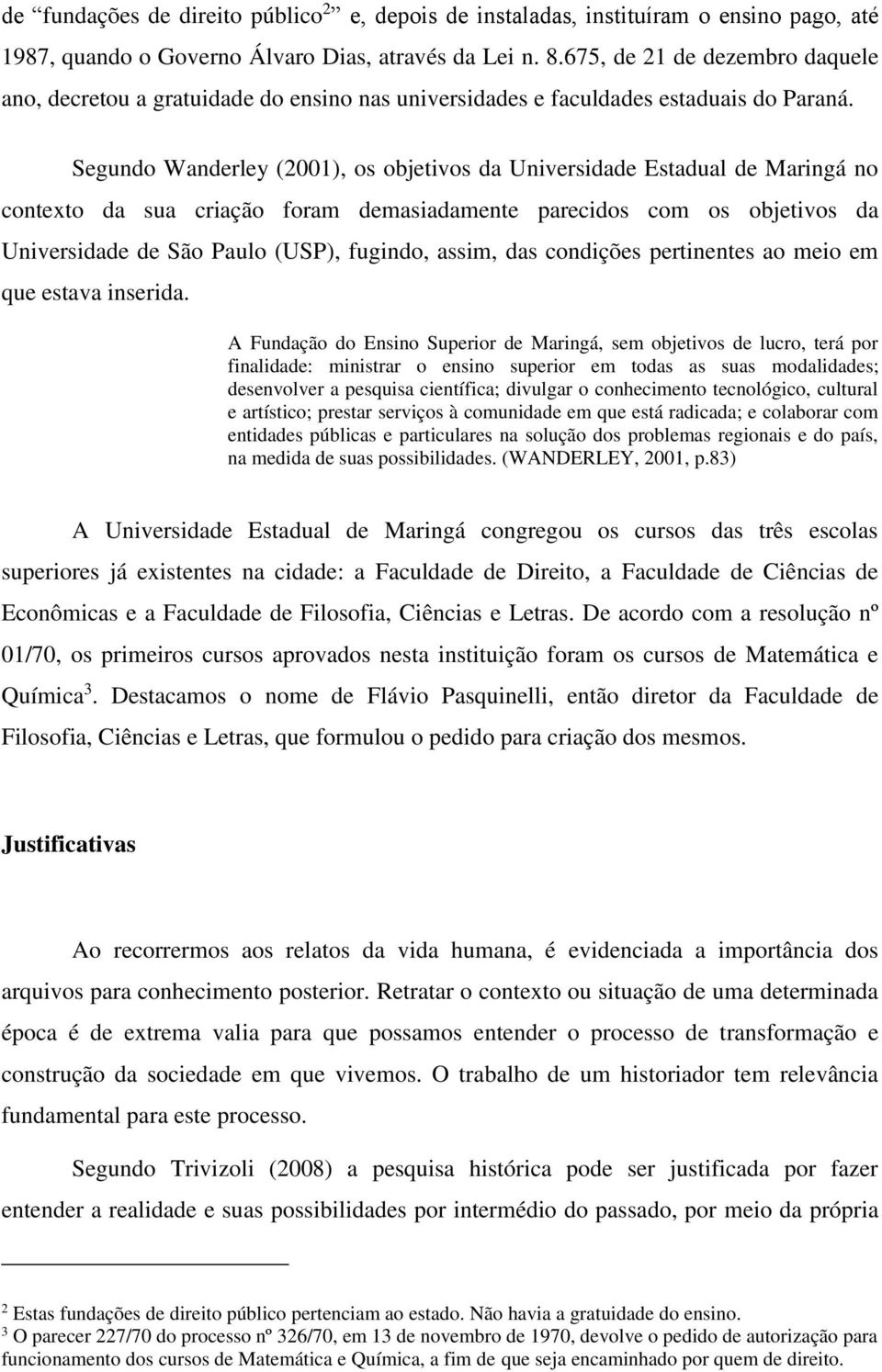 Segundo Wanderley (2001), os objetivos da Universidade Estadual de Maringá no contexto da sua criação foram demasiadamente parecidos com os objetivos da Universidade de São Paulo (USP), fugindo,