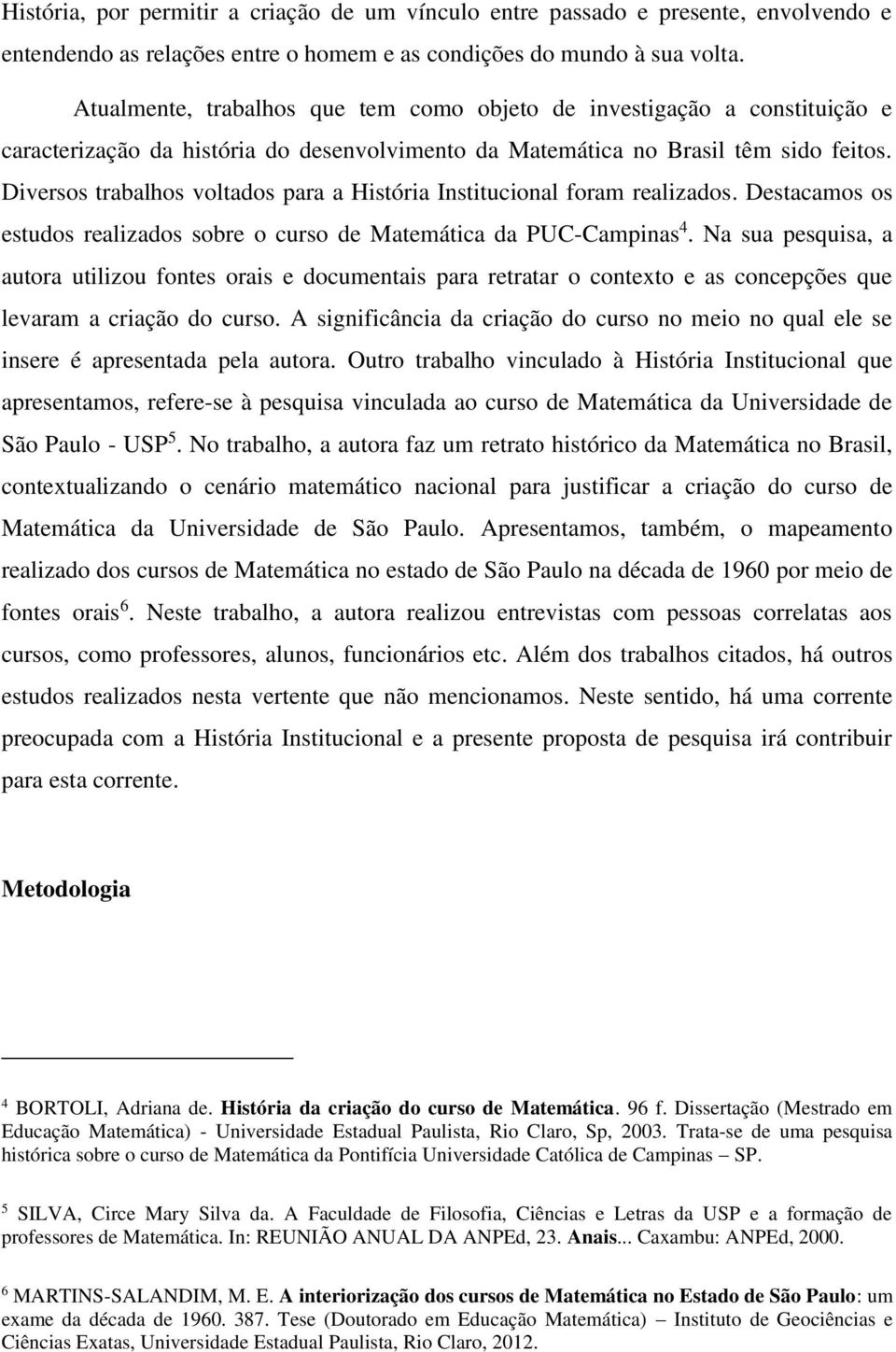 Diversos trabalhos voltados para a História Institucional foram realizados. Destacamos os estudos realizados sobre o curso de Matemática da PUC-Campinas 4.