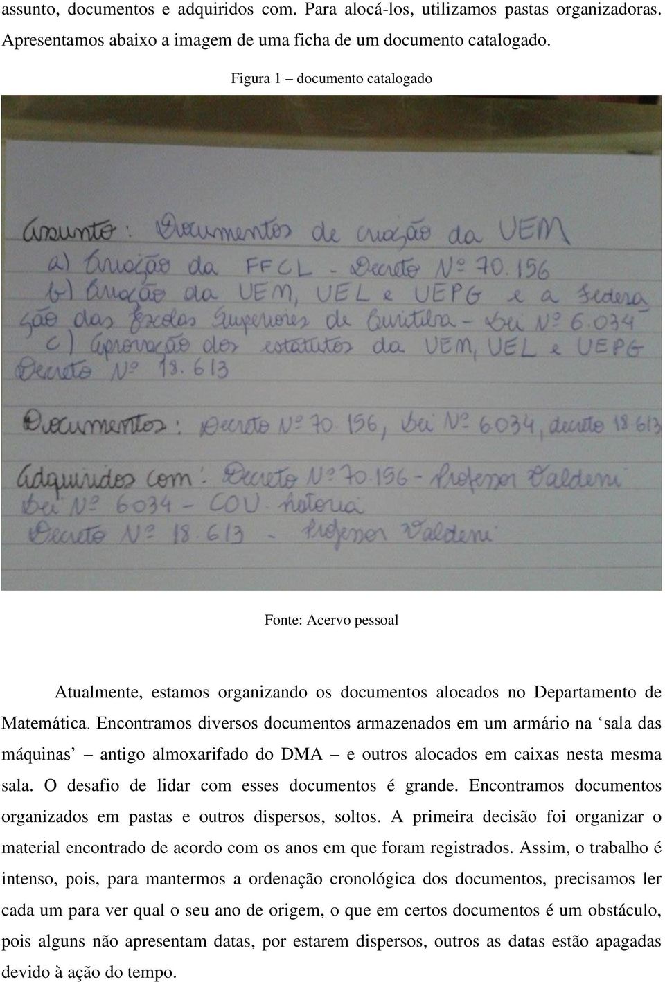 Encontramos diversos documentos armazenados em um armário na sala das máquinas antigo almoxarifado do DMA e outros alocados em caixas nesta mesma sala.