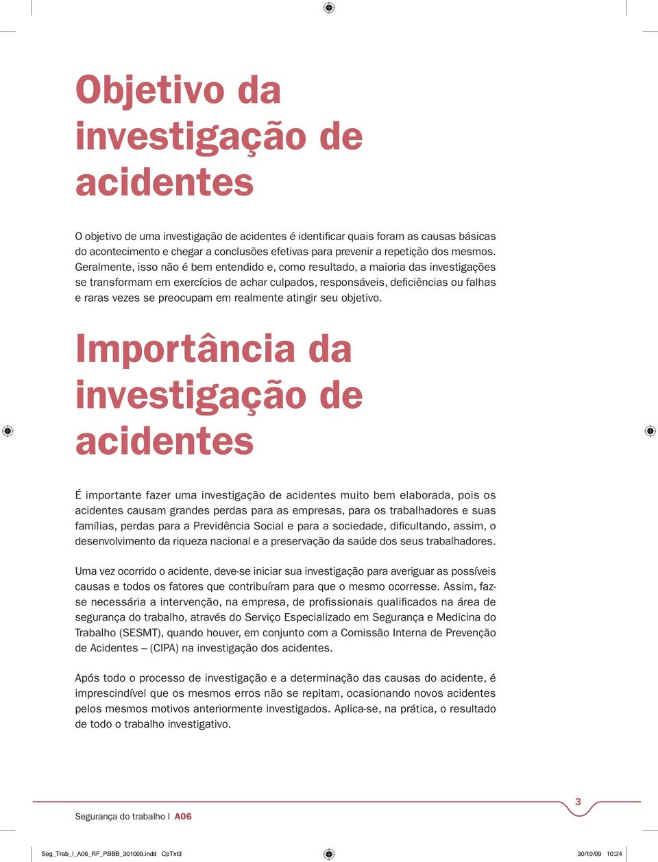 Geralmente, isso não é bem entendido e, como resultado, a maioria das investigações se transformam em exercícios de achar culpados, responsáveis, deficiências ou falhas e raras vezes se preocupam em