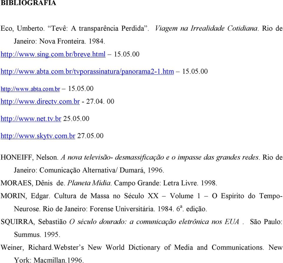 A nova televisão- desmassificação e o impasse das grandes redes. Rio de Janeiro: Comunicação Alternativa/ Dumará, 1996. MORAES, Dênis de. Planeta Mídia. Campo Grande: Letra Livre. 1998. MORIN, Edgar.