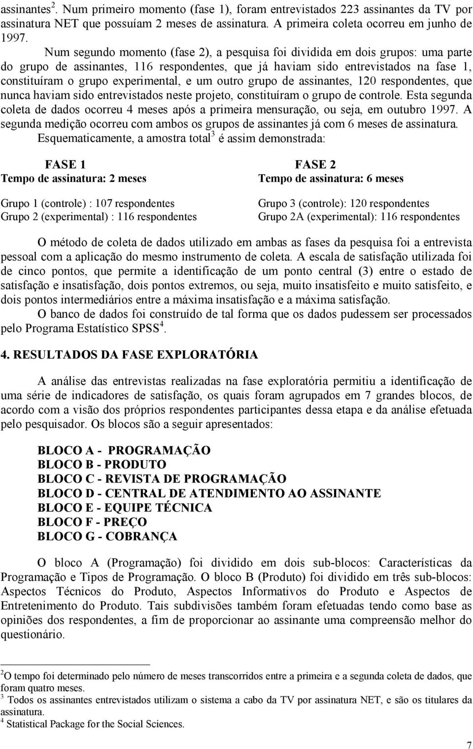 experimental, e um outro grupo de assinantes, 120 respondentes, que nunca haviam sido entrevistados neste projeto, constituíram o grupo de controle.