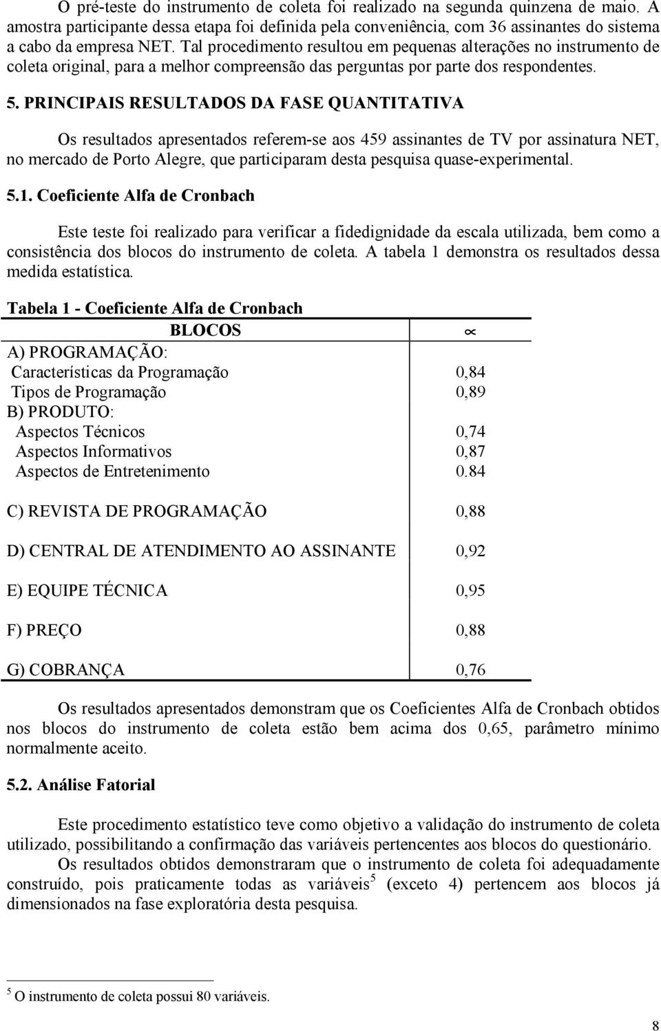 PRINCIPAIS RESULTADOS DA FASE QUANTITATIVA Os resultados apresentados referem-se aos 459 assinantes de TV por assinatura NET, no mercado de Porto Alegre, que participaram desta pesquisa