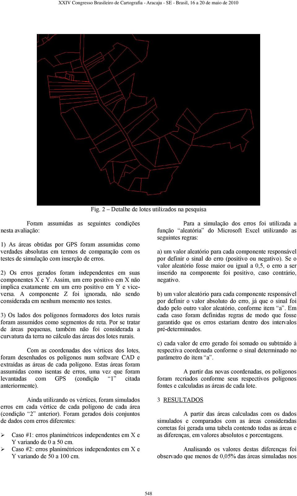 Assim, um erro positivo em X não implica exatamente em um erro positivo em Y e viceversa. A componente Z foi ignorada, não sendo considerada em nenhum momento nos testes.