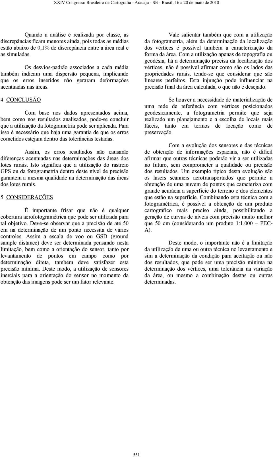 4 CONCLUSÃO Com base nos dados apresentados acima, bem como nos resultados analisados, pode-se concluir que a utilização da fotogrametria pode ser aplicada.