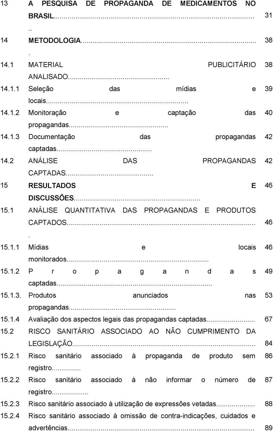 .. 15.1.2 P r o p a g a n d a s 49 captadas... 15.1.3. Produtos anunciados nas 53 propagandas... 15.1.4 Avaliação dos aspectos legais das propagandas captadas... 67 15.