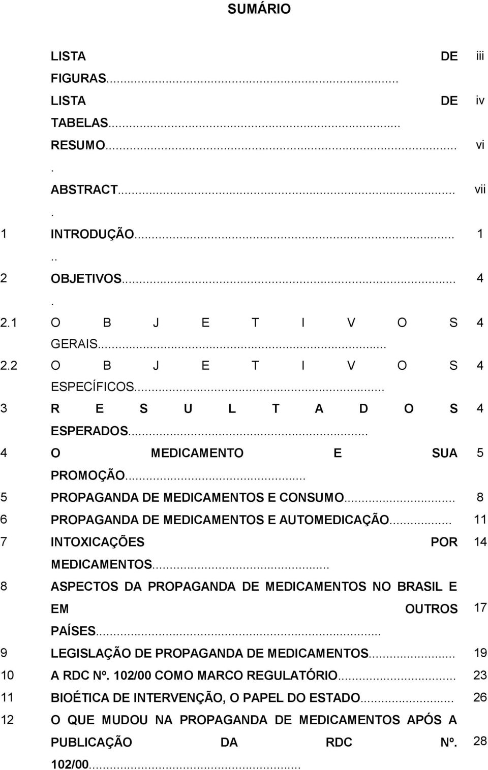 .. 11 7 INTOXICAÇÕES POR 14 MEDICAMENTOS... 8 ASPECTOS DA PROPAGANDA DE MEDICAMENTOS NO BRASIL E EM OUTROS 17 PAÍSES... 9 LEGISLAÇÃO DE PROPAGANDA DE MEDICAMENTOS... 19 10 A RDC Nº.