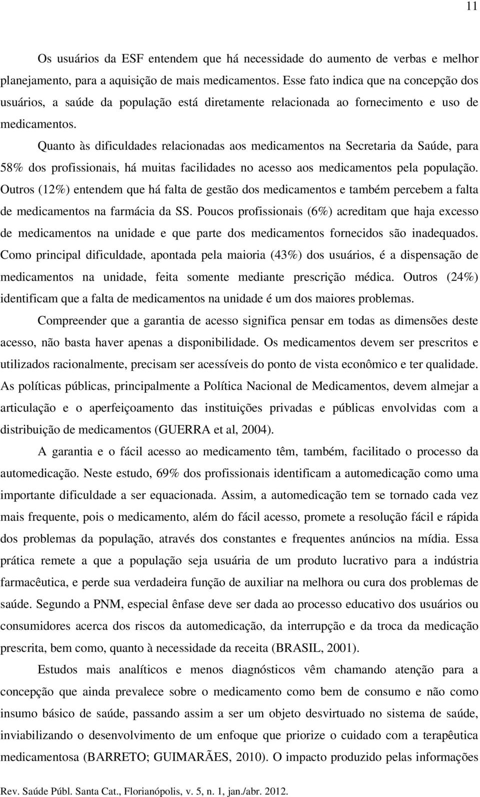 Quanto às dificuldades relacionadas aos medicamentos na Secretaria da Saúde, para 58% dos profissionais, há muitas facilidades no acesso aos medicamentos pela população.