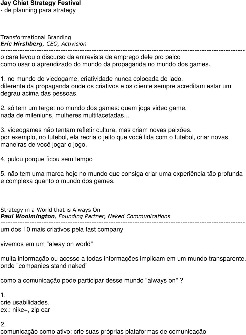 diferente da propaganda onde os criativos e os cliente sempre acreditam estar um degrau acima das pessoas. 2. só tem um target no mundo dos games: quem joga video game.