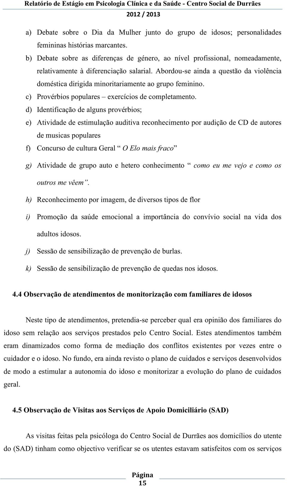 Abordou-se ainda a questão da violência doméstica dirigida minoritariamente ao grupo feminino. c) Provérbios populares exercícios de completamento.