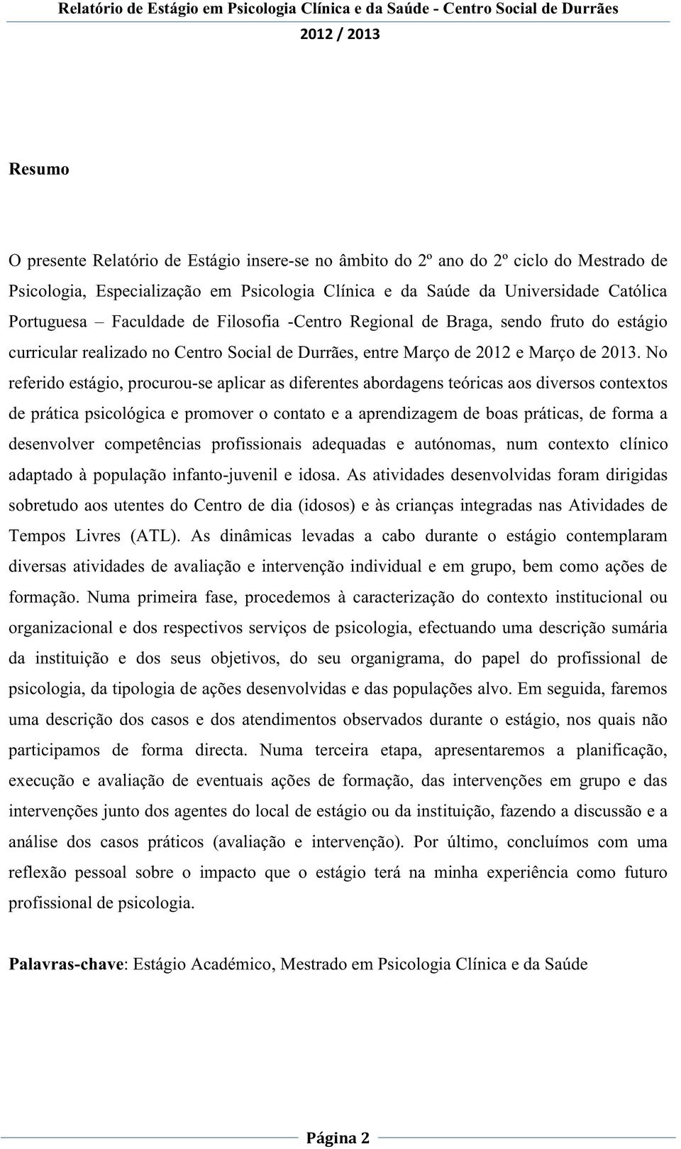 No referido estágio, procurou-se aplicar as diferentes abordagens teóricas aos diversos contextos de prática psicológica e promover o contato e a aprendizagem de boas práticas, de forma a desenvolver