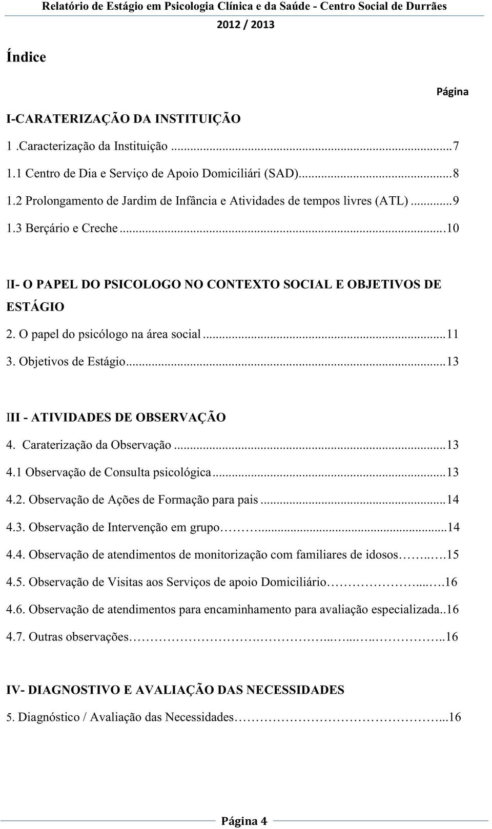 ..10 II- O PAPEL DO PSICOLOGO NO CONTEXTO SOCIAL E OBJETIVOS DE ESTÁGIO 2. O papel do psicólogo na área social... 11 3. Objetivos de Estágio... 13 III - ATIVIDADES DE OBSERVAÇÃO 4.