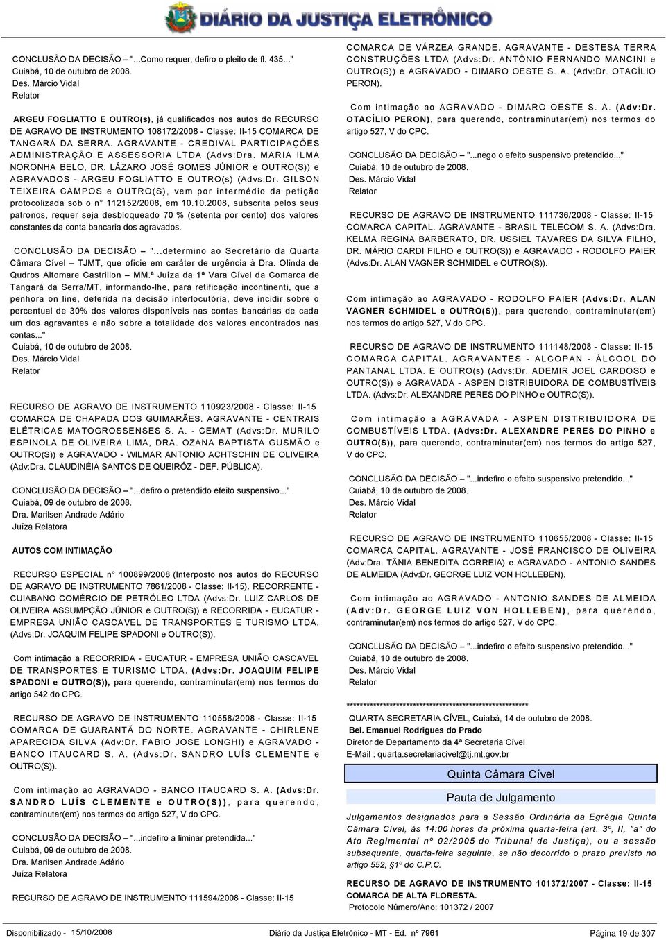 AGRAVANTE - CREDIVAL PARTICIPAÇÕES ADMINISTRAÇÃO E ASSESSORIA LTDA (Advs:Dra. MARIA ILMA NORONHA BELO, DR. LÁZARO JOSÉ GOMES JÚNIOR e OUTRO(S)) e AGRAVADOS - ARGEU FOGLIATTO E OUTRO(s) (Advs:Dr.