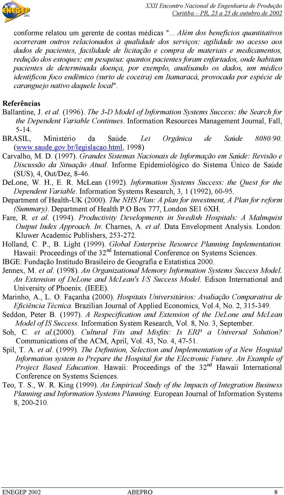 redução dos estoques; em pesquisa: quantos pacientes foram enfartados, onde habitam pacientes de determinada doença, por exemplo, analisando os dados, um médico identificou foco endêmico (surto de