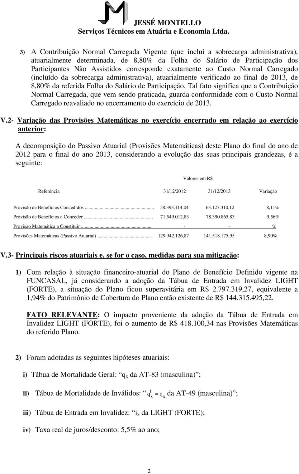 Tal fato significa que a Contribuição Normal Carregada, que vem sendo praticada, guarda conformidade com o Custo Normal Carregado reavaliado no encerramento do exercício de 2013. V.