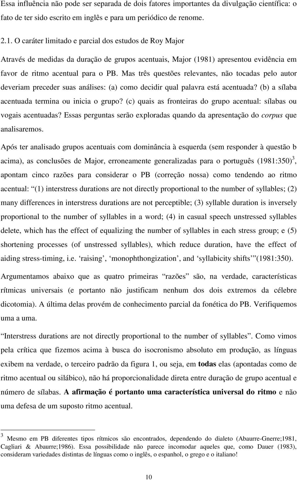 Mas três questões relevantes, não tocadas pelo autor deveriam preceder suas análises: (a) como decidir qual palavra está acentuada? (b) a sílaba acentuada termina ou inicia o grupo?