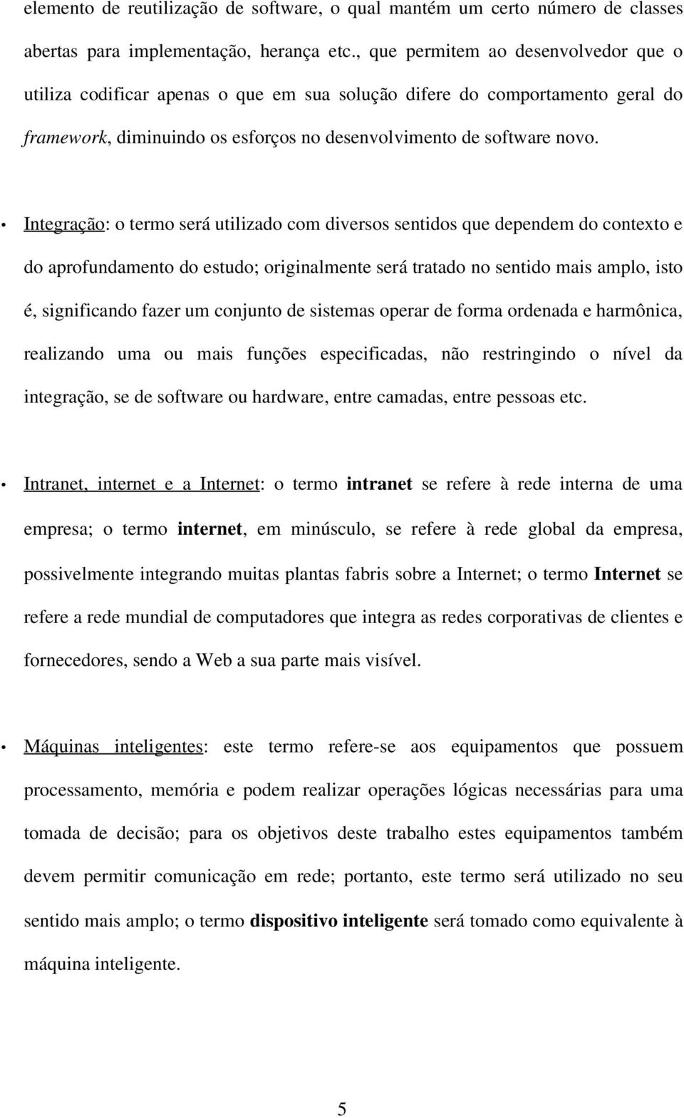 Integração : o termo será utilizado com diversos sentidos que dependem do contexto e do aprofundamento do estudo; originalmente será tratado no sentido mais amplo, isto é, significando fazer um