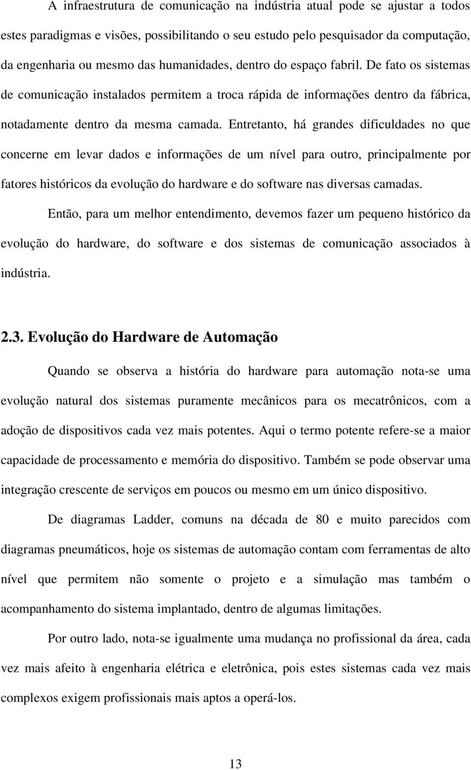 Entretanto, há grandes dificuldades no que concerne em levar dados e informações de um nível para outro, principalmente por fatores históricos da evolução do hardware e do software nas diversas