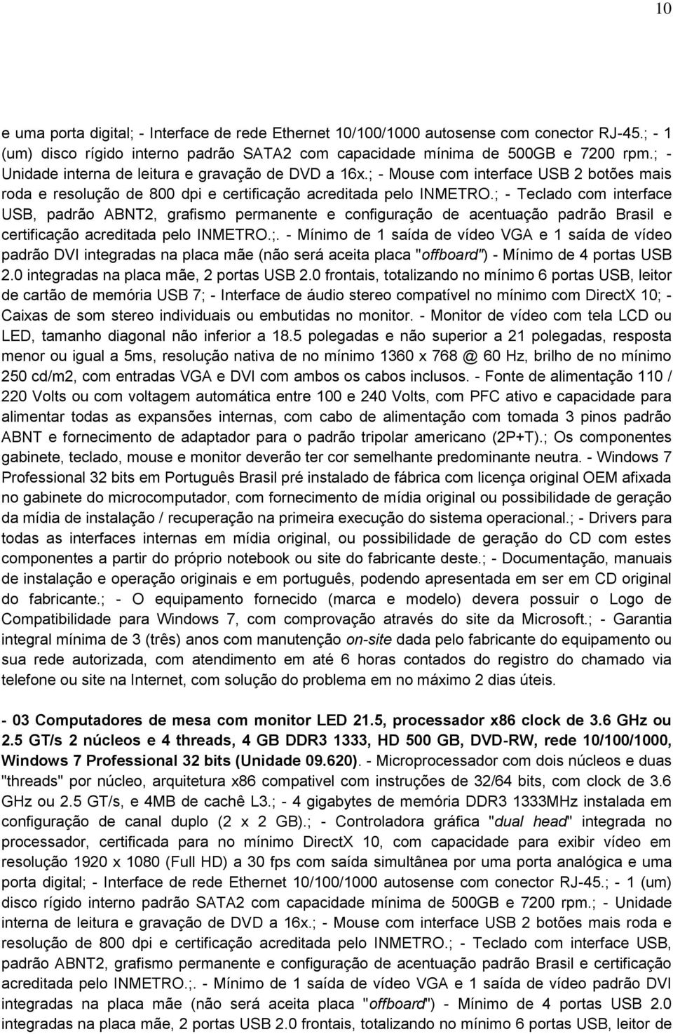 ; - Teclado com interface USB, padrão ABNT2, grafismo permanente e configuração de acentuação padrão Brasil e certificação acreditada pelo INMETRO.;. - Mínimo de 1 saída de vídeo VGA e 1 saída de vídeo padrão DVI integradas na placa mãe (não será aceita placa "offboard") - Mínimo de 4 portas USB 2.