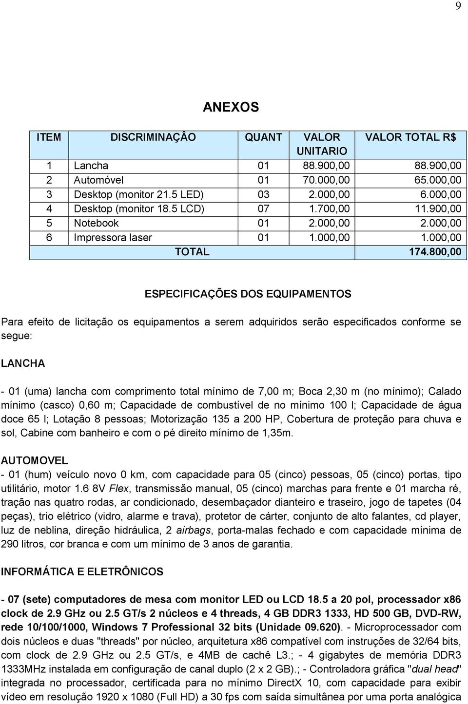 800,00 ESPECIFICAÇÕES DOS EQUIPAMENTOS Para efeito de licitação os equipamentos a serem adquiridos serão especificados conforme se segue: LANCHA - 01 (uma) lancha com comprimento total mínimo de 7,00