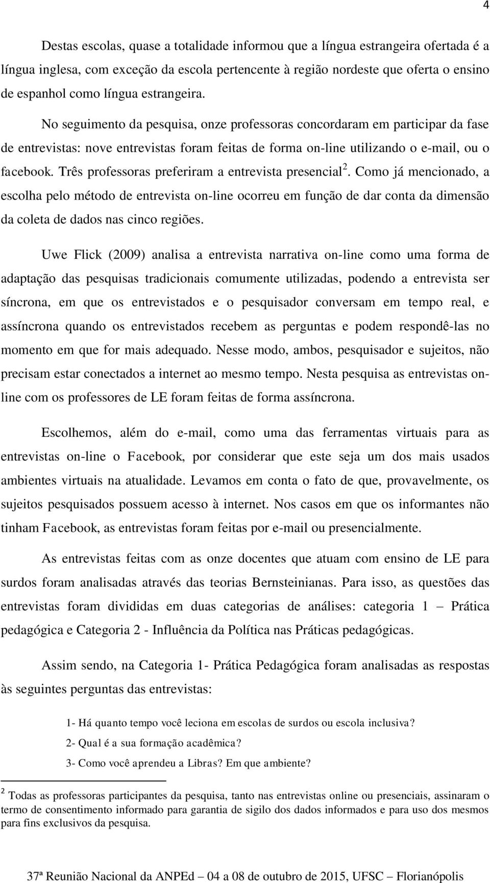 Três professoras preferiram a entrevista presencial 2. Como já mencionado, a escolha pelo método de entrevista on-line ocorreu em função de dar conta da dimensão da coleta de dados nas cinco regiões.