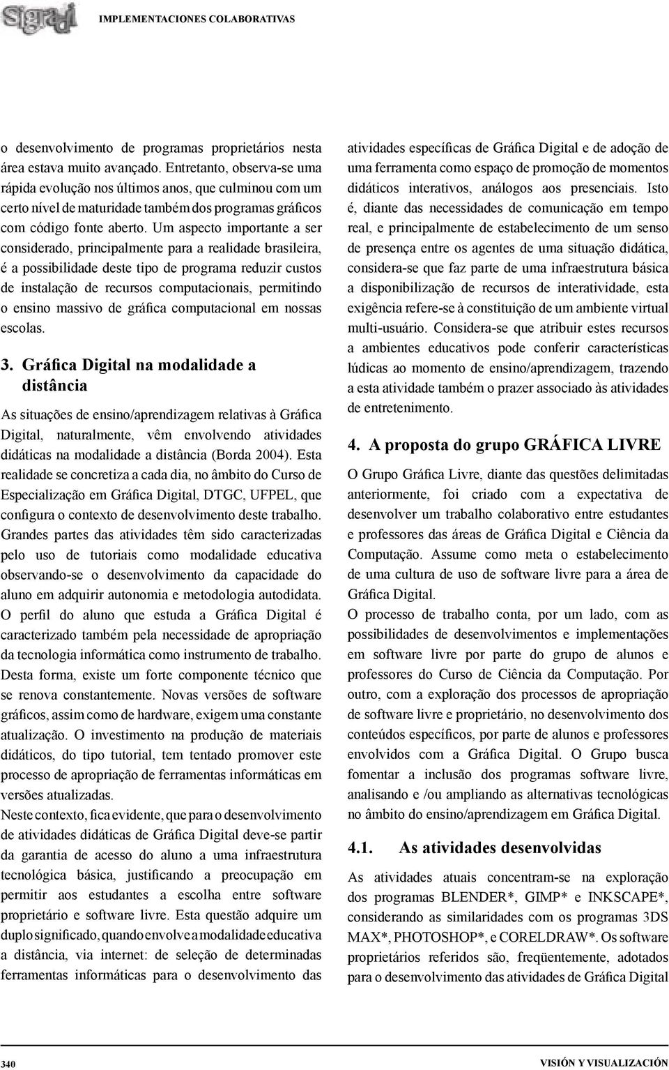 Um aspecto importante a ser considerado, principalmente para a realidade brasileira, é a possibilidade deste tipo de programa reduzir custos de instalação de recursos computacionais, permitindo o