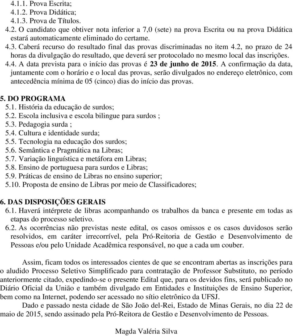 A confirmação da data, juntamente com o horário e o local das provas, serão divulgados no endereço eletrônico, com antecedência mínima de 05 (cinco) dias do início das provas. 5. DO PROGRAMA 5.1.