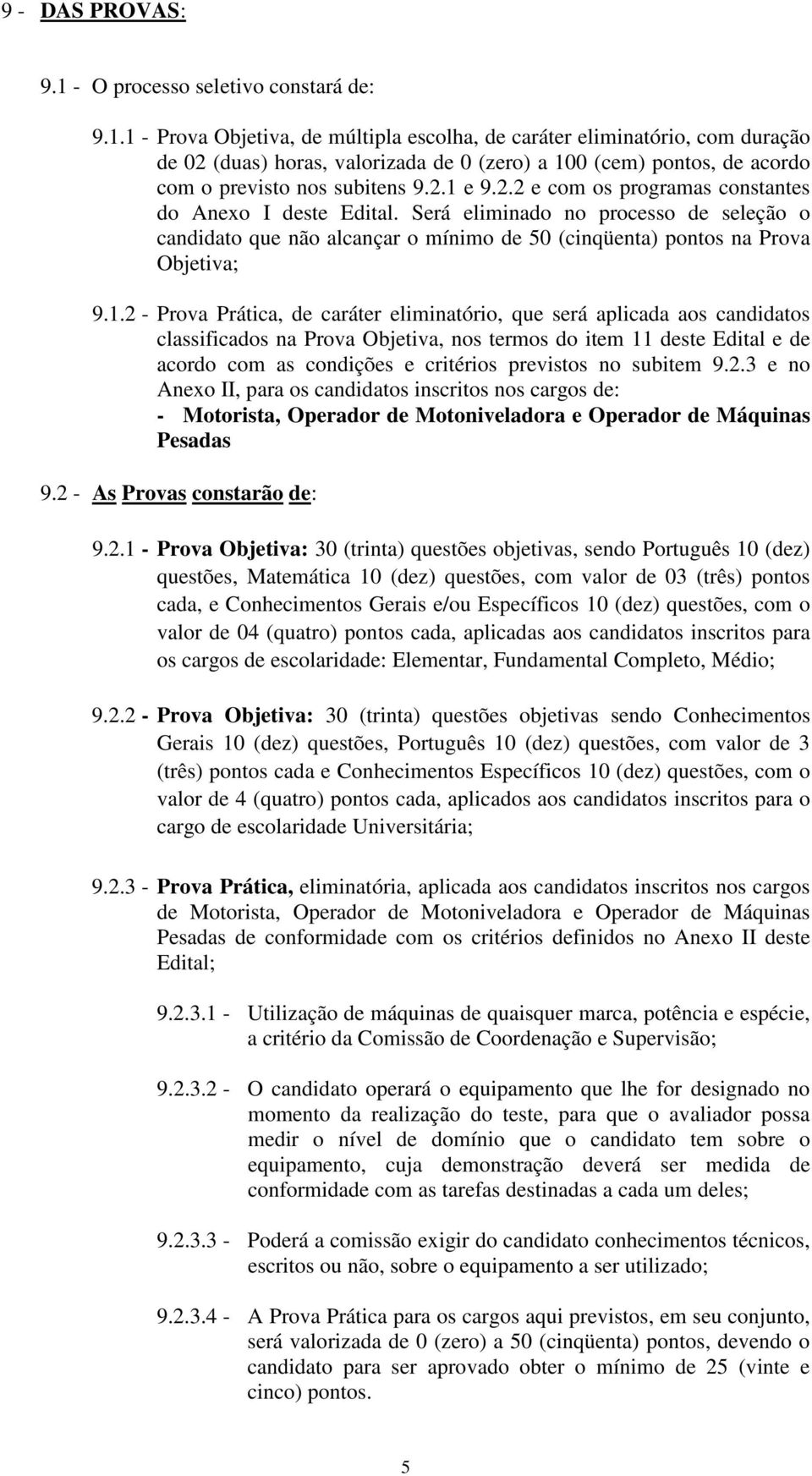 1 - Prova Objetiva, de múltipla escolha, de caráter eliminatório, com duração de 02 (duas) horas, valorizada de 0 (zero) a 100 (cem) pontos, de acordo com o previsto nos subitens 9.2.1 e 9.2.2 e com os programas constantes do Anexo I deste Edital.