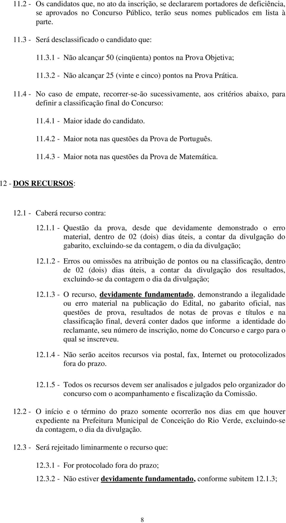 4.1 - Maior idade do candidato. 11.4.2 - Maior nota nas questões da Prova de Português. 11.4.3 - Maior nota nas questões da Prova de Matemática. 12 - DOS RECURSOS: 12.1 - Caberá recurso contra: 12.1.1 - Questão da prova, desde que devidamente demonstrado o erro material, dentro de 02 (dois) dias úteis, a contar da divulgação do gabarito, excluindo-se da contagem, o dia da divulgação; 12.