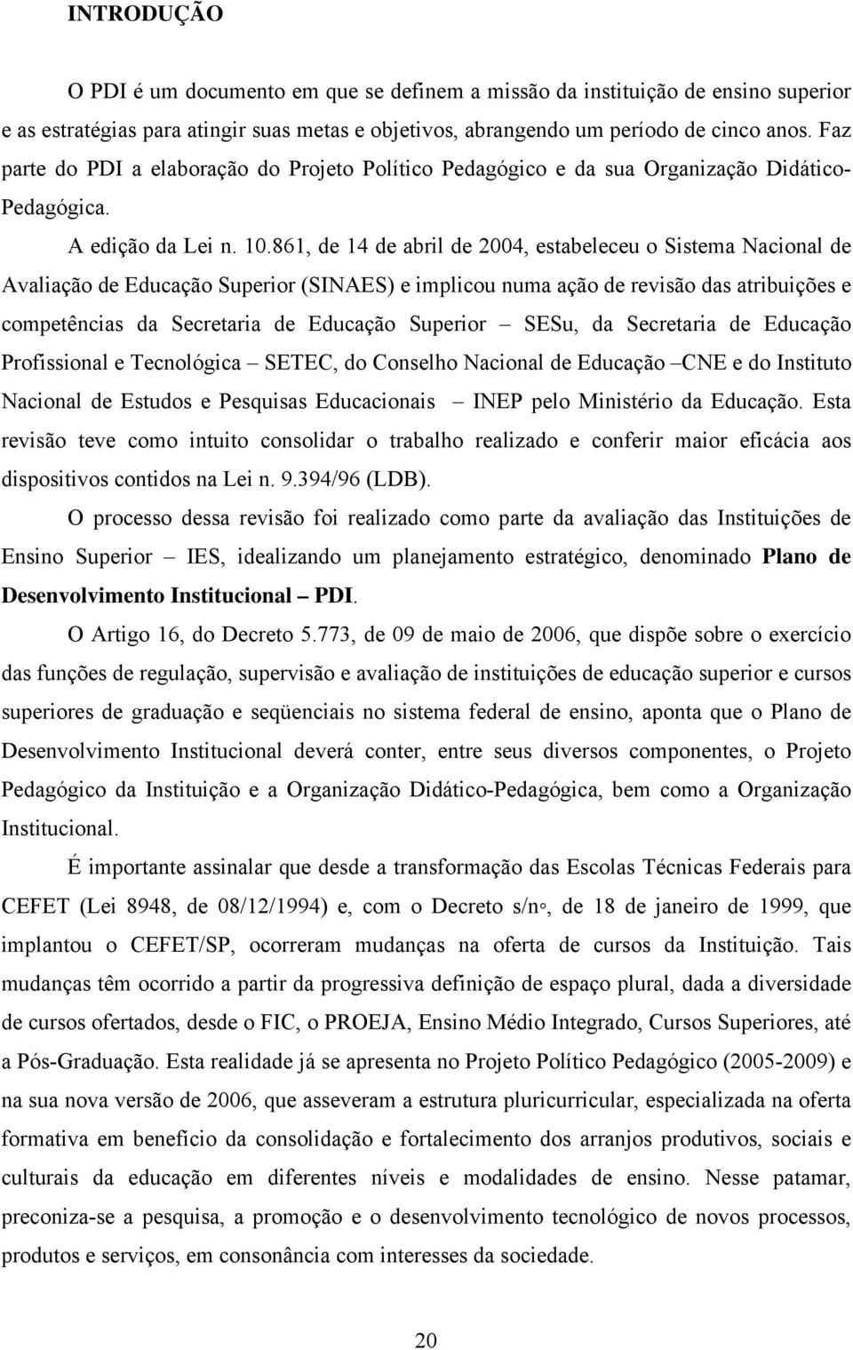 861, de 14 de abril de 2004, estabeleceu o Sistema Nacional de Avaliação de Educação Superior (SINAES) e implicou numa ação de revisão das atribuições e competências da Secretaria de Educação