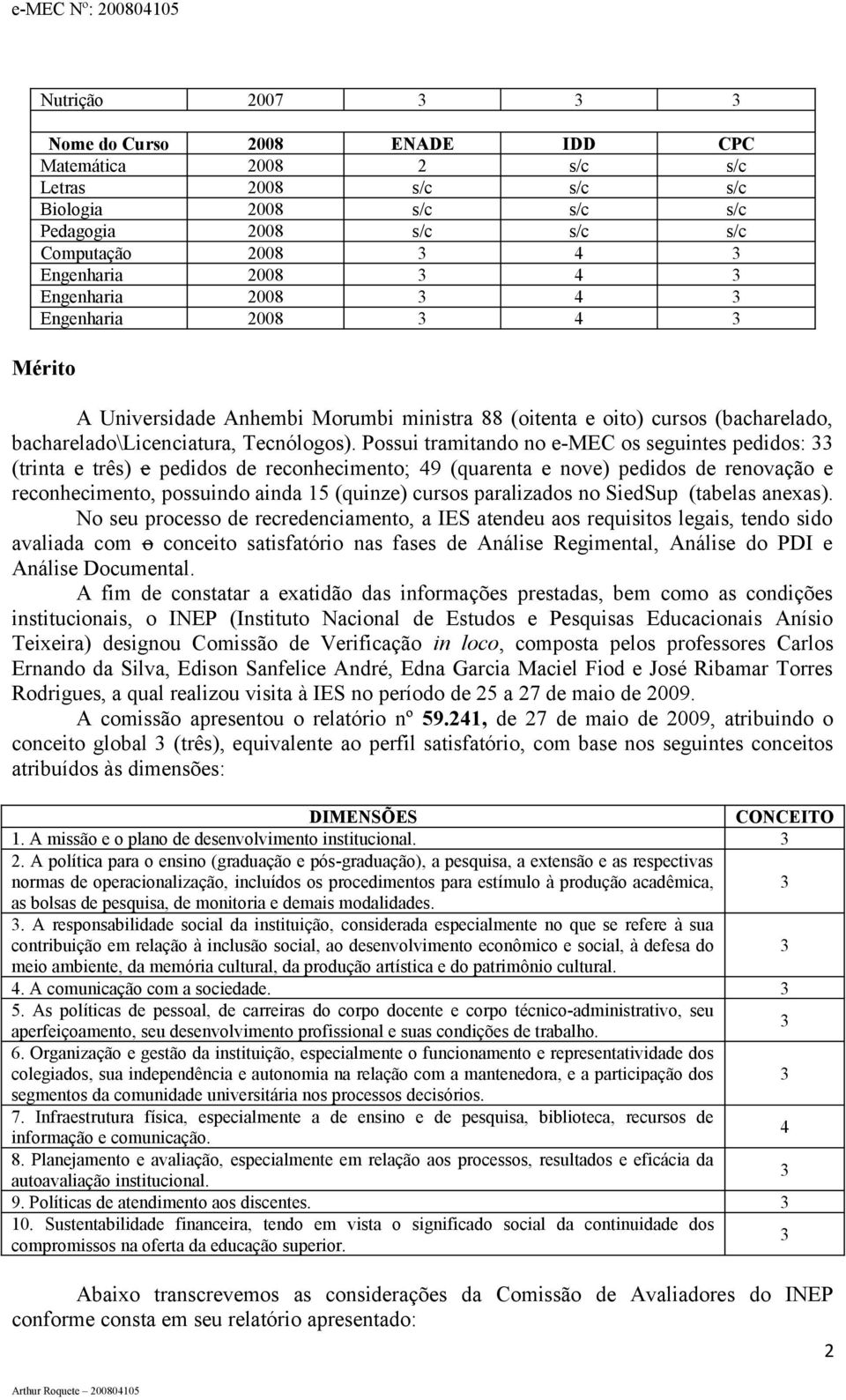 Possui tramitando no e-mec os seguintes pedidos: 33 (trinta e três) e pedidos de reconhecimento; 49 (quarenta e nove) pedidos de renovação e reconhecimento, possuindo ainda 15 (quinze) cursos