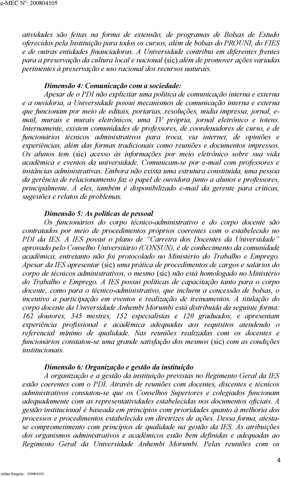 Dimensão 4: Comunicação com a sociedade: Apesar de o PDI não explicitar uma política de comunicação interna e externa e a ouvidoria, a Universidade possui mecanismos de comunicação interna e externa