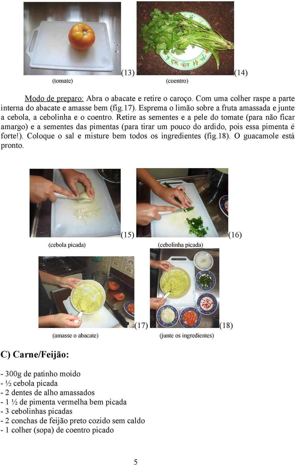 Retire as sementes e a pele do tomate (para não ficar amargo) e a sementes das pimentas (para tirar um pouco do ardido, pois essa pimenta é forte!). Coloque o sal e misture bem todos os ingredientes (fig.