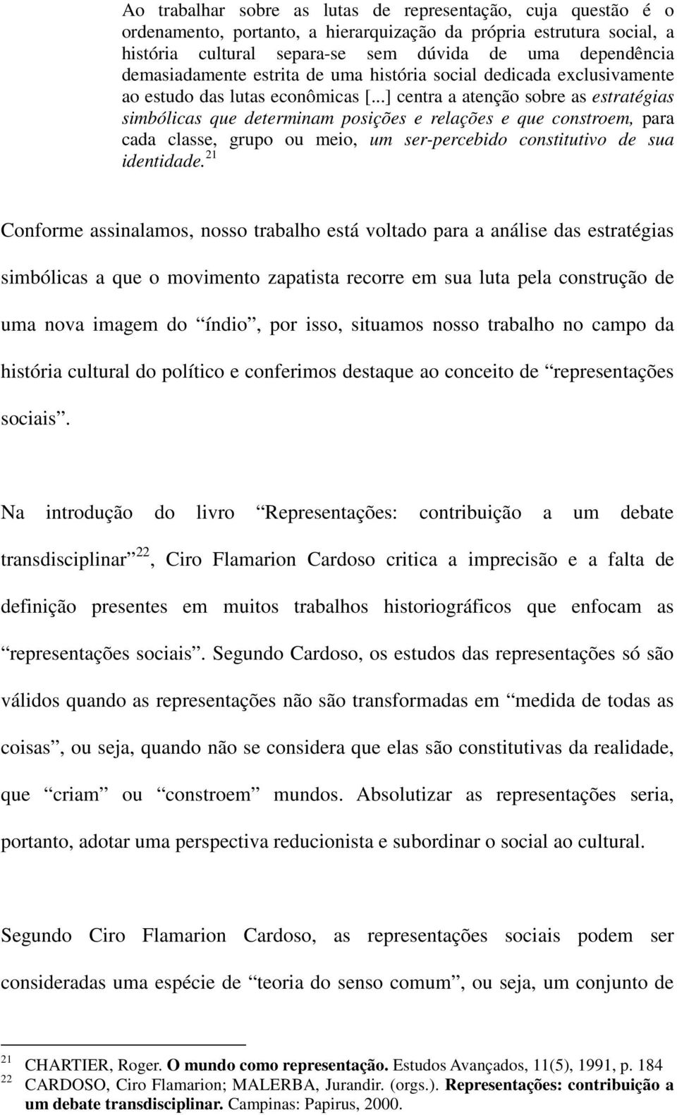 ..] centra a atenção sobre as estratégias simbólicas que determinam posições e relações e que constroem, para cada classe, grupo ou meio, um ser-percebido constitutivo de sua identidade.