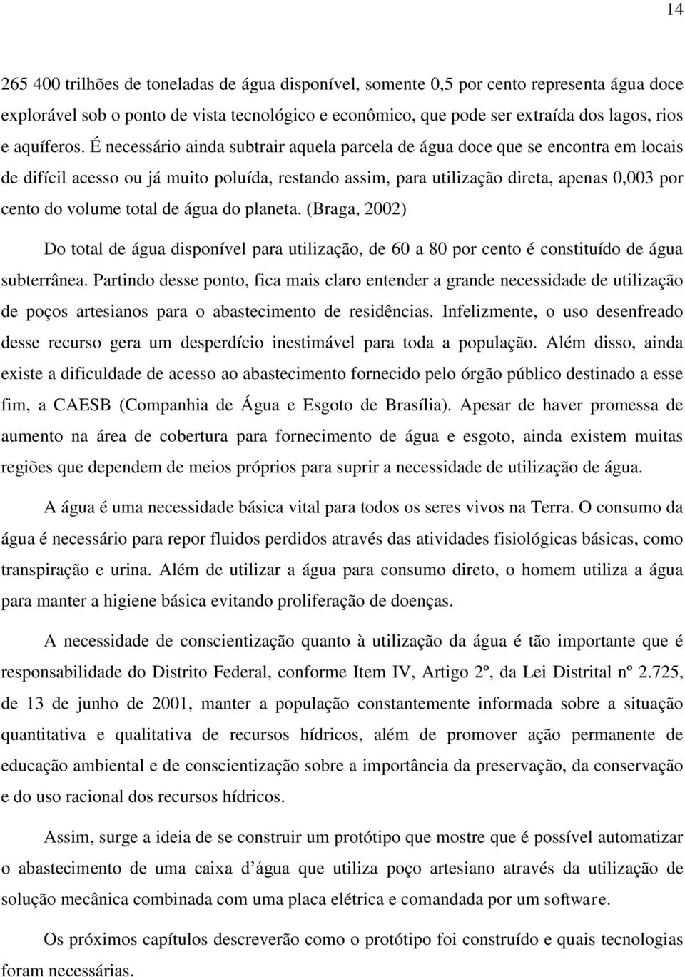 É necessário ainda subtrair aquela parcela de água doce que se encontra em locais de difícil acesso ou já muito poluída, restando assim, para utilização direta, apenas 0,003 por cento do volume total