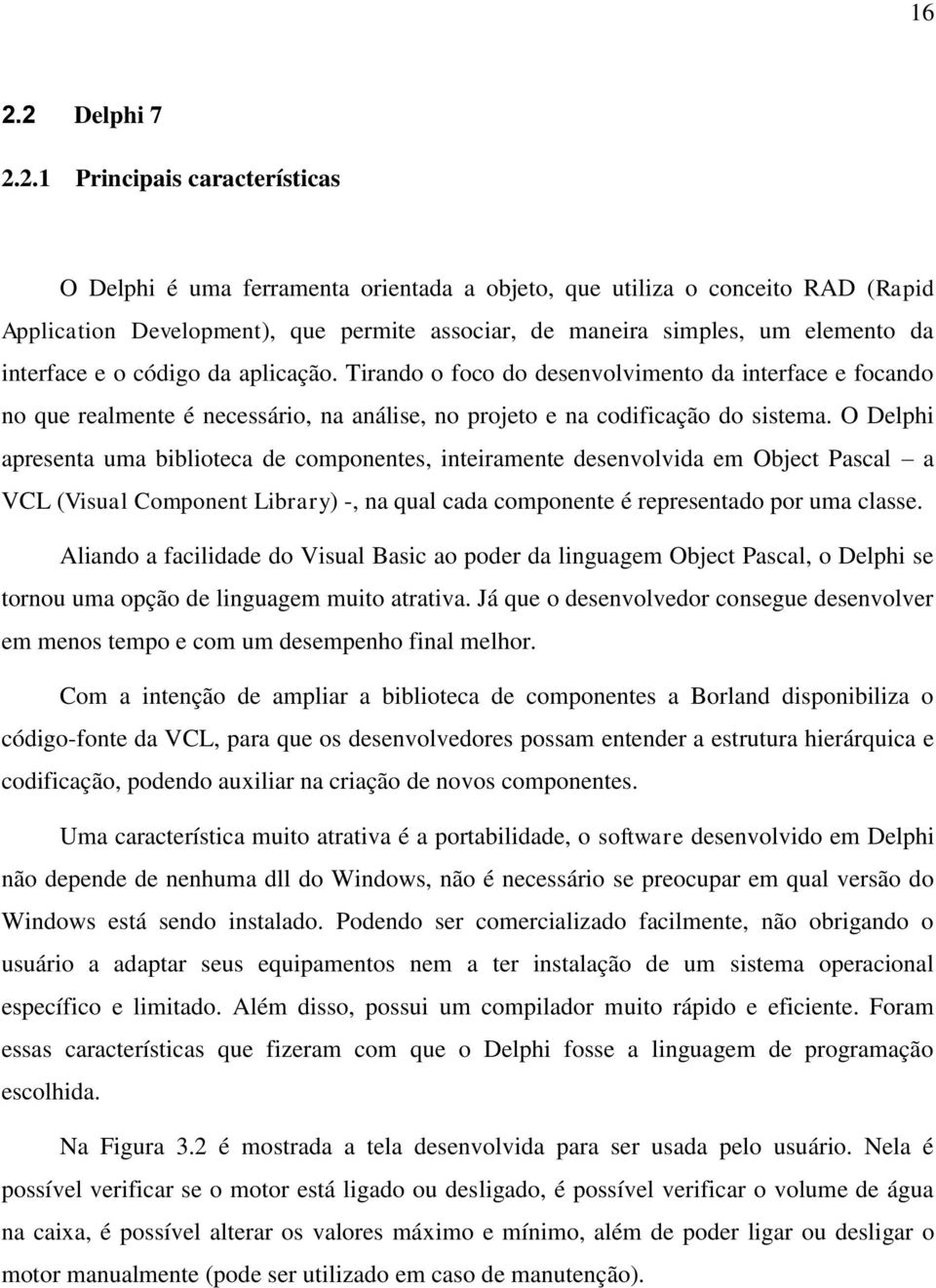 O Delphi apresenta uma biblioteca de componentes, inteiramente desenvolvida em Object Pascal a VCL (Visual Component Library) -, na qual cada componente é representado por uma classe.