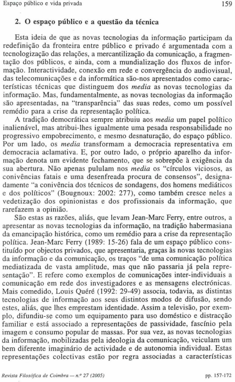 relações, a mercantilização da comunicação, a fragmentação dos públicos, e ainda, com a mundialização dos fluxos de informação.