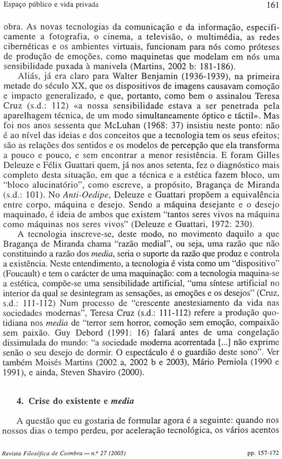 de produção de emoções, como maquinetas que modelam em nós uma sensibilidade puxada à manivela (Martins, 2002 b: 181-186).