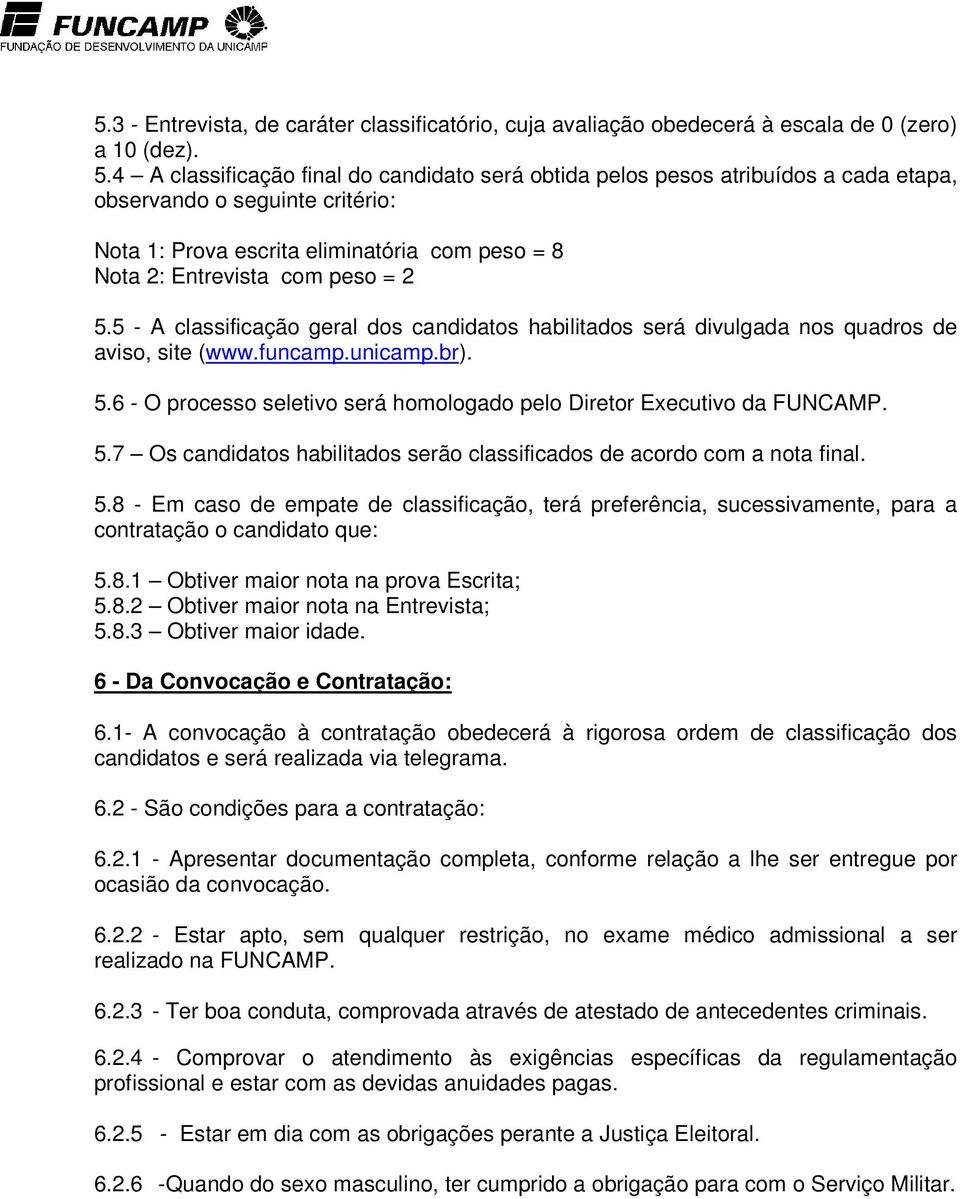 5 - A classificação geral dos candidatos habilitados será divulgada nos quadros de aviso, site (www.funcamp.unicamp.br). 5.6 - O processo seletivo será homologado pelo Diretor Executivo da FUNCAMP. 5.7 Os candidatos habilitados serão classificados de acordo com a nota final.