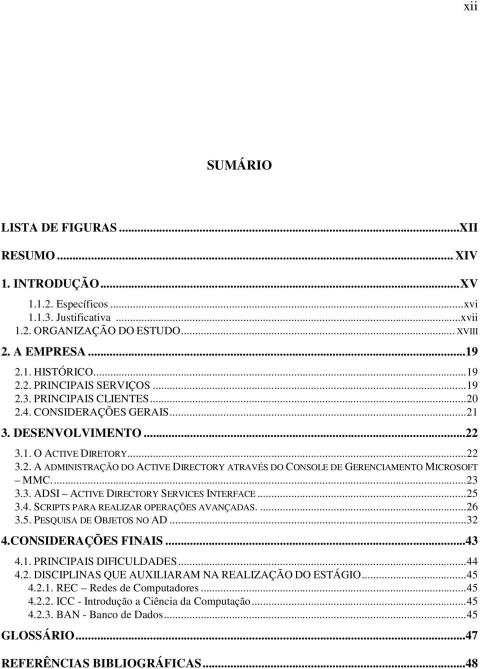 ..23 3.3. ADSI ACTIVE DIRECTORY SERVICES INTERFACE...25 3.4. SCRIPTS PARA REALIZAR OPERAÇÕES AVANÇADAS....26 3.5. PESQUISA DE OBJETOS NO AD...32 4.CONSIDERAÇÕES FINAIS...43 4.1.